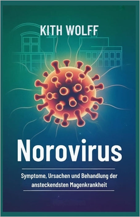 Norovirus: Symptome, Ursachen und Behandlung der ansteckendsten Magenkrankheit by Kith Wolff