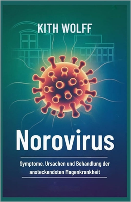 Norovirus: Symptome, Ursachen und Behandlung der ansteckendsten Magenkrankheit by Kith Wolff
