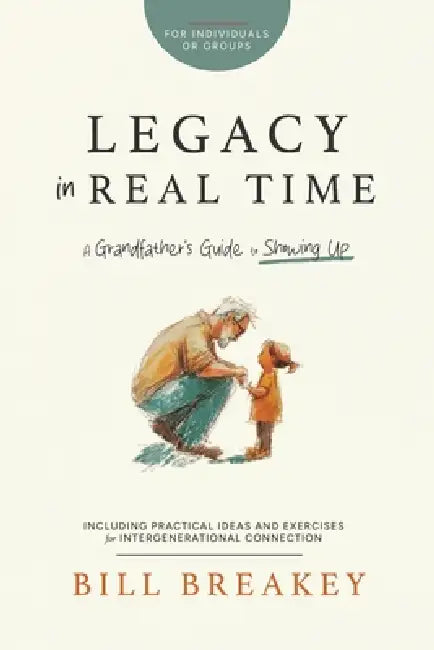 Legacy in Real Time: A Grandfather's Guide to Showing Up by Bill Breakey
