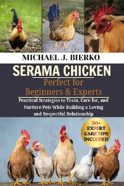 Serama Chicken: Practical Strategies to Train, Care for, and Nurture Pets While Building a Loving and Respectful Relationship by Michael J. Bierko