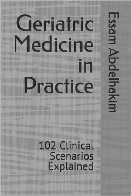Geriatric Medicine in Practice: 102 Clinical Scenarios Explained by Abdelhakim, Essam