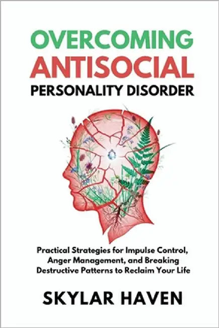 Overcoming Antisocial Personality Disorder: Practical Strategies for Impulse Control, Anger Management, and Breaking Destructive Patterns to Reclaim Y by Haven, Skylar