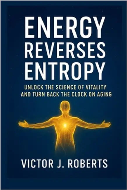 Energy Reverses Entropy: Unlock the Science of Vitality and Turn Back the Clock on Aging by Robert, Victor J.