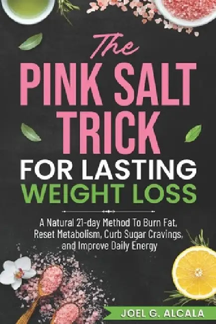 The Pink Salt Trick for Lasting Weight Loss: A natural 21-day method to burn fat, reset metabolism, curb sugar cravings, and improve daily energy. by Joel G. Alcala