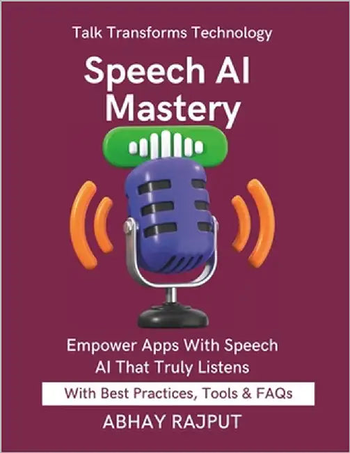 Speech AI Mastery: Talk to Your Apps Build Voice-Driven Interfaces AI That Understands Speech STT Made Easy Voice AI For Everyone Build Tomorrow Using by Rajput, Abhay
