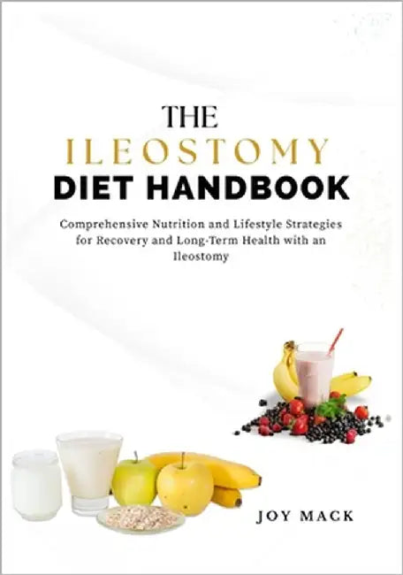 The Ileostomy Diet Handbook: Comprehensive Nutrition and Lifestyle Strategies for Recovery and Long-Term Health with an Ileostomy by Mack, Joy