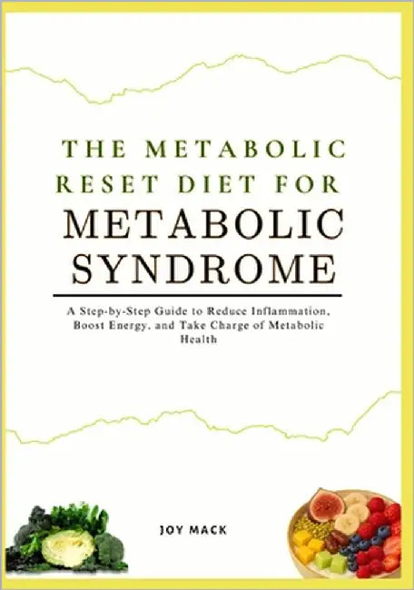 The Metabolic Reset Diet for Metabolic Syndrome: A Step-by-Step Guide to Reduce Inflammation, Boost Energy, and Take Charge of Metabolic Health by Mack, Joy