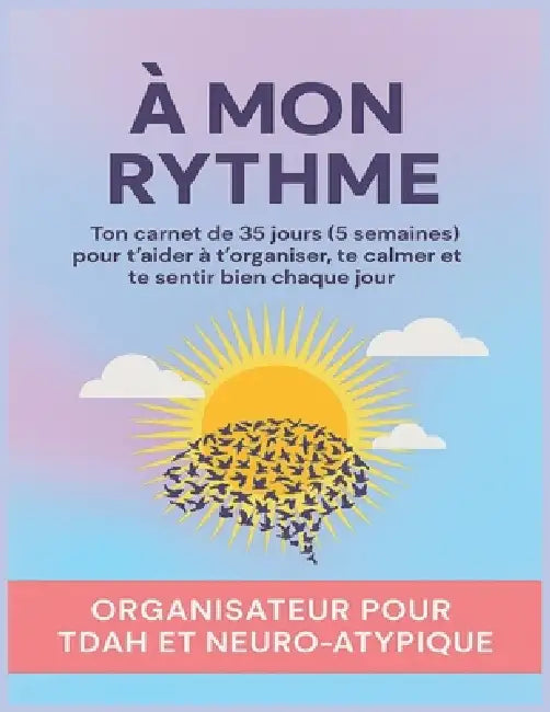 A mon rythme - Organisateur pour TDAH et Neuro-Atypique: Ton carnet de 35 jours (5 semaines) pour t'aider à t'organiser, te calmer et te sentir bien c by Yellow Birch Publishing