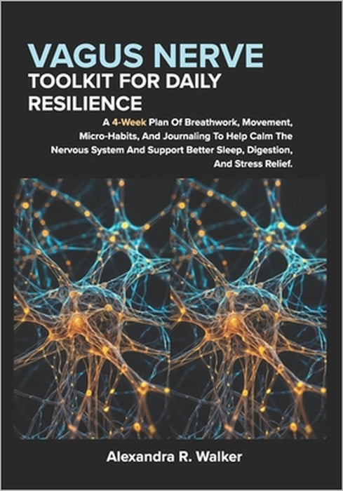 Vagus Nerve Toolkit for Daily Resilience: A 4 Week Plan Of Breathwork, Movement, Micro Habits, And Journaling To Help Calm The Nervous System And Supp by Alexandra R. Walker