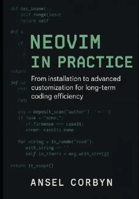 Neovim in Practice: From installation to advanced customization for long term coding efficiency by Ansel Corbyn