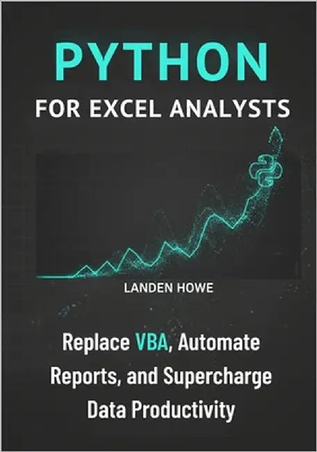 Python for Excel Analysts: Replace VBA, Automate Reports, and Supercharge Data Productivity by Howe, Landen