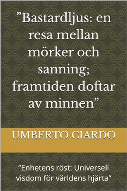 "Bastardljus: en resa mellan mörker och sanning; framtiden doftar av minnen" "Enhetens röst: Universell visdom för världens hjärta" by Ciardo, Umberto