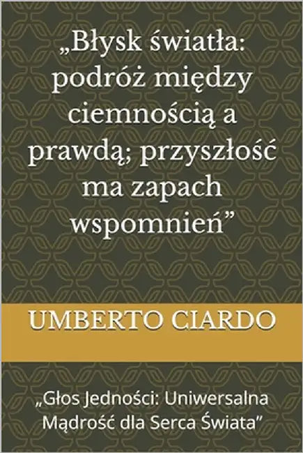 "Blysk światla: podróż między ciemnością a prawdą; przyszlośc ma zapach wspomnień" "Glos Jedności: Uniwer by Ciardo, Umberto