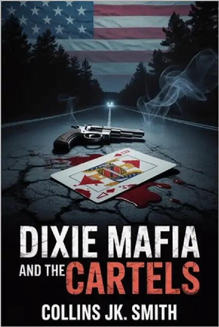 Dixie Mafia and the Cartels: Moonshine, Murder, and Political Corruption in America's Deadliest Southern Crime Syndicate by Smith, Collins Jk