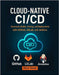 Cloud-Native CI/CD: Automate Builds, Testing, and Deployments with GitHub, GitLab, and Jenkins by Vexel, Alira