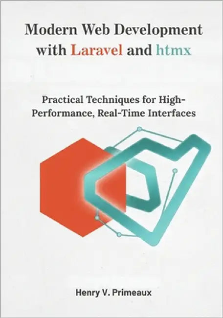 Modern Web Development with Laravel and htmx: Practical Techniques for High-Performance, Real-Time Interfaces by Primeaux, Henry V.