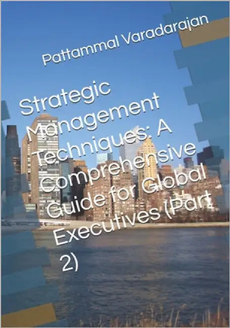 Strategic Management Techniques: A Comprehensive Guide for Global Executives (Part 2) by Varadarajan, Pattammal