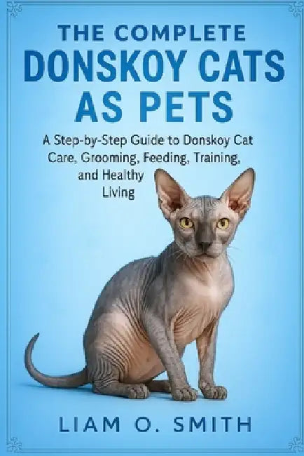 The Complete Donskoy Cats as Pets: A Step-by-Step Owner's Guide to Donskoy Cat Care, Grooming, Feeding, Training, and Healthy Living by Liam O. Smith