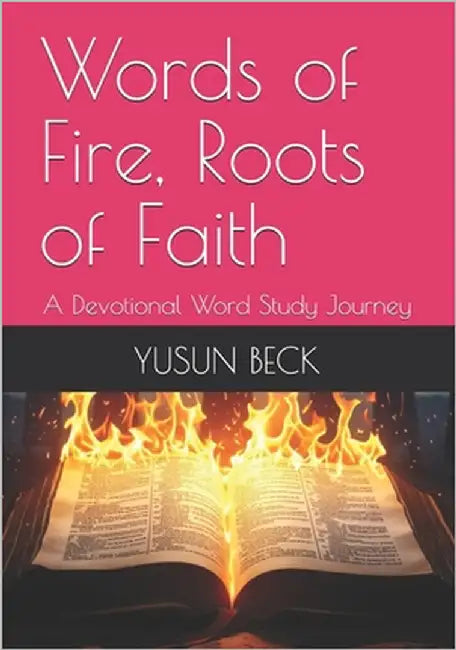Words of Fire, Roots of Faith: A Devotional Word Study Journey by Beck, Yusun Y.