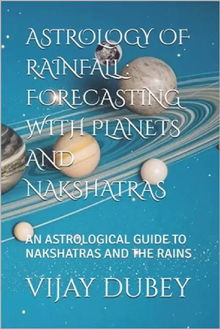 Astrology of Rainfall: Forecasting with Planets and Nakshatras: An Astrological Guide to Nakshatras and the Rains by Dubey, Vijay