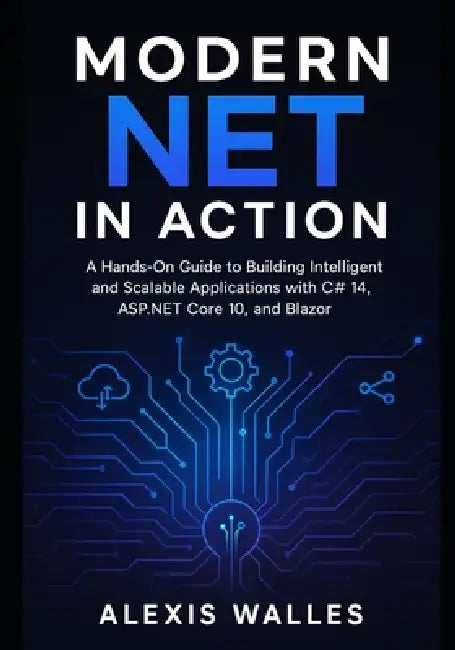 Modern NET in Action: A Hands-On Guide to Building Intelligent and Scalable Applications with C# 14, ASP.NET Core 10, and Blazor by Alexis Walles