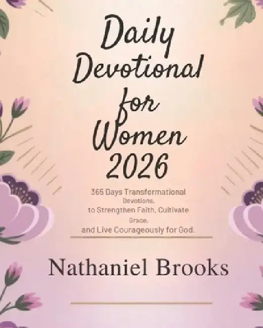 Daily Devotional for Women 2026: 365 Days Transformational Devotions to Strengthen Faith Cultivate Grace and Live Courageously for God by Nathaniel Brooks