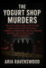 The Yogurt Shop Murders: The Austin True Crime Story of Four Teenage Girls, a 1991 Cold Case, Wrongful Convictions, and the Shocking New DNA Link to S by Aria Ravenswood