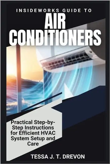 InsideWorks Guide to Air Conditioners: Practical Step-by-Step Instructions for Efficient HVAC System Setup and Care by Drevon, Tessa J. T.