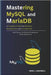 Mastering MySQL and MariaDB: A Complete Guide for Database Management and Development: Build, Secure, and Optimize Databases for Modern Applications by Maxwell, Mike J.