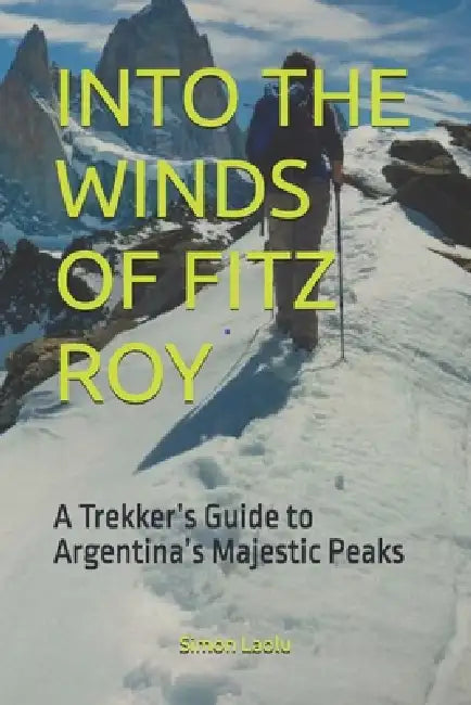 Into the Winds of Fitz Roy: A Trekker's Guide to Argentina's Majestic Peaks by Simon Laolu