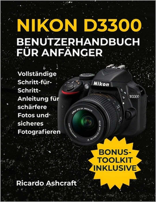 Nikon D3300 Benutzerhandbuch Für Anfänger: Vollständige Schritt-für-Schritt-Anleitung für schärfere Fotos und sicheres Fotografieren by Ricardo Ashcraft