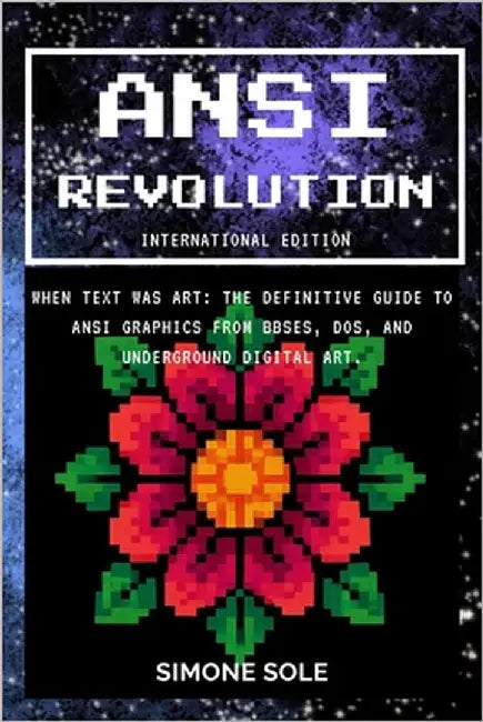 ANSI REVOLUTION (International Edition): When Text Was Art: The Definitive Guide to ANSI Graphics from BBSes, DOS, and Underground Digital Art. by Sole, Simone