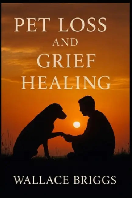 Pet Loss and Grief Healing by Wallace Briggs
