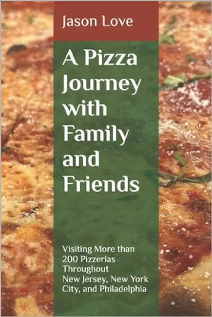 A Pizza Journey with Family and Friends: Visiting More than 200 Pizzerias Throughout New Jersey, New York City, and Philadelphia by Love, Jason