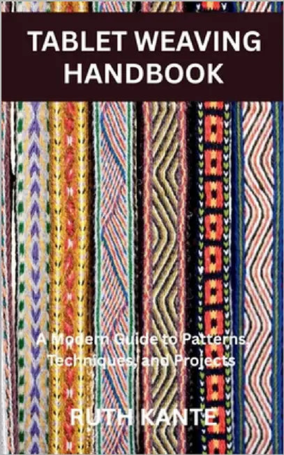 Tablet Weaving Handbook: A Modern Guide to Patterns, Techniques, and Projects by Kante, Ruth