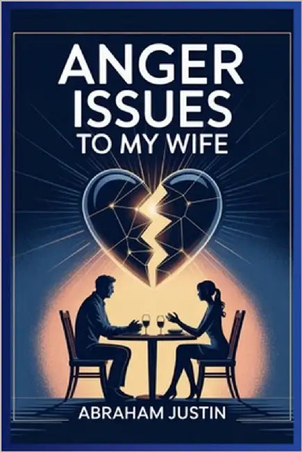 Anger Issues to My Wife: A Husband's Guide to Managing Anger, Restoring Trust, and Building a Stronger Marriage by Justin, Abraham