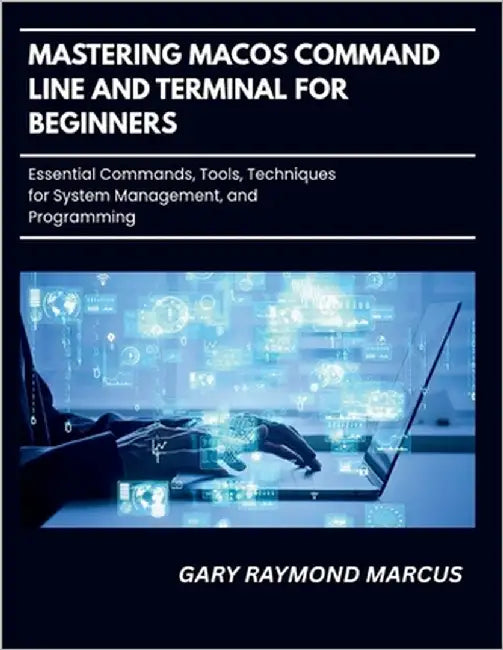 Mastering Macos Command Line And Terminal For Beginners: Essential Commands, Tools, Techniques for System Management and Programming by Marcus, Gary Raymond
