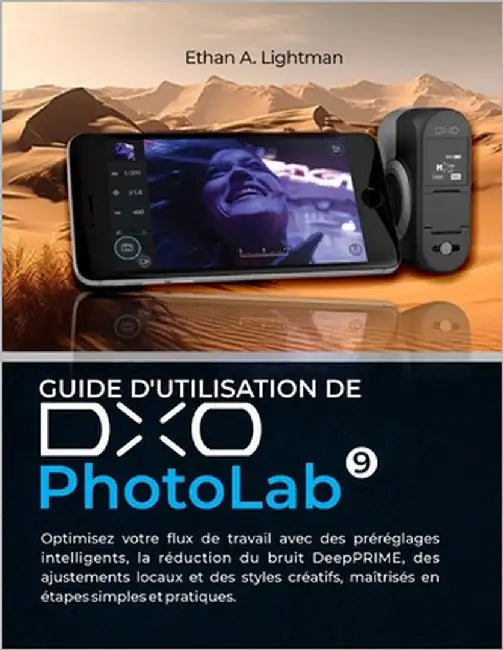 Guide d'utilisation de DxO PhotoLab 9: Optimisez votre flux de travail avec des préréglages intelligents, la réduction du bruit DeepPRIME, des ajustem by Lightman, Ethan A.