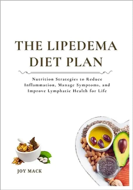 The Lipedema Diet Plan: Nutrition Strategies to Reduce Inflammation, Manage Symptoms, and Improve Lymphatic Health for Life by Mack, Joy