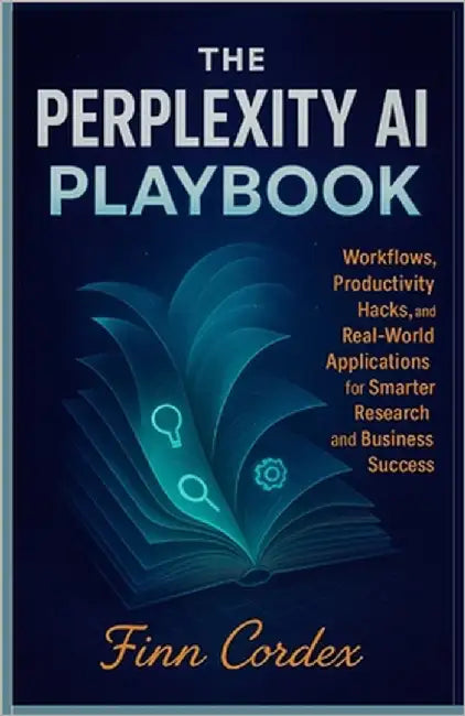 The Perplexity AI Playbook: Workflows, Productivity Hacks, and Real-World Applications for Smarter Research and Business Success by Cordex, Finn