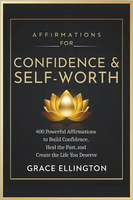 Daily Affirmations for Confidence and Self-Worth: 400 Powerful Affirmations to Build Confidence, Heal the Past, and Create the Life You Deserve by Ellington, Grace