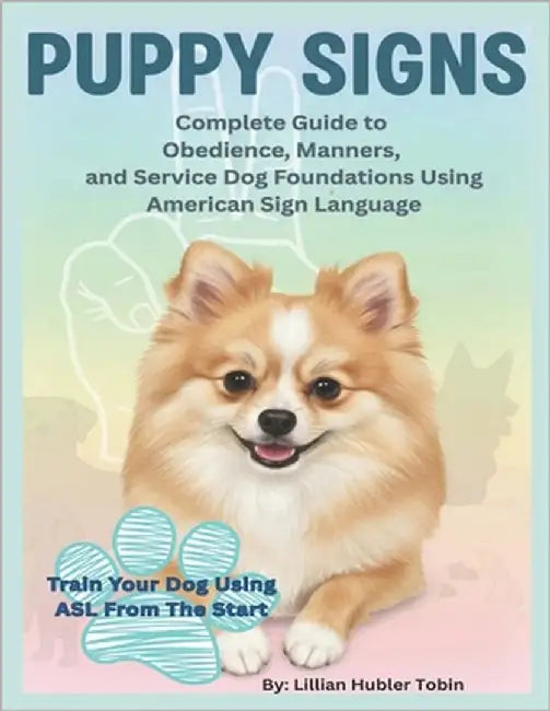 Puppy Signs: Train Your Dog Using ASL From the Start: The Complete Guide to Obedience, Manners, and Service Dog Foundations Using American Sign Langua by Hubler Tobin, Lillian