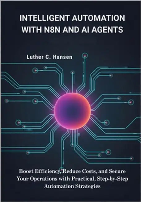Intelligent Automation with n8n and AI Agents: Boost Efficiency, Reduce Costs, and Secure Your Operations with Practical, Step-by-Step Automation Stra by Hansen, Luther C.