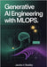 Generative AI Engineering with MLOps: Deploying, Scaling, and Monitoring LLMs and Foundation Models by V. Bradley, Jacobs