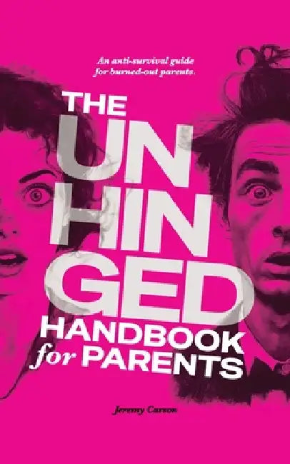 The Unhinged Handbook for Parents: An Anti-Survival Guide for Burned-Out Parents by Jeremy Carson