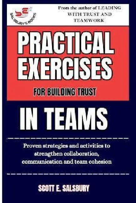 Practical Exercises For Building Trust In Teams: Proven Strategies And Activities To Strengthen Collaboration, Communication, And Team Cohesion by Scott E. Salsbury