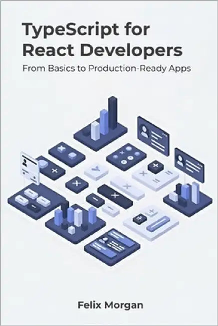 TypeScript for React Developers: From Basics to Production-Ready Apps by Morgan, Felix