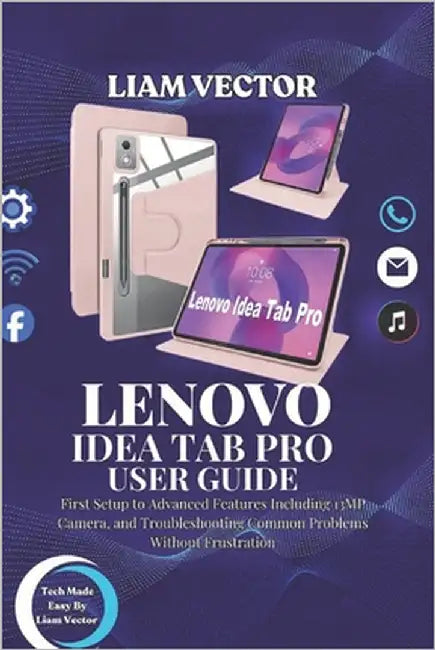 Lenovo Idea Tab Pro User Guide: First Setup to Advanced Features Including 13MP Camera, and Troubleshooting Common Problems Without Frustration by Vector, Liam