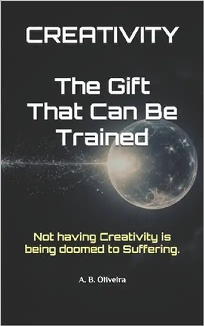 Creativity: The Gift That Can Be Trained by B. Oliveira, A.