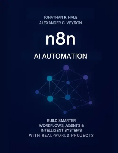 n8n AI Automation: Build Smarter Workflows, Agents & Intelligent Systems with Real-World Projects by Alexander C. Veyron, Jonathan R. Hale